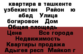 квартира в ташкенте.узбекистан. › Район ­ ю.абад › Улица ­ богировон › Дом ­ 53 › Общая площадь ­ 42 › Цена ­ 21 - Все города Недвижимость » Квартиры продажа   . Адыгея респ.,Майкоп г.